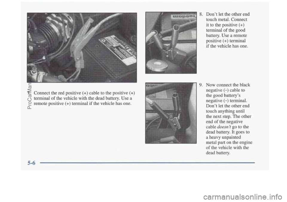 OLDSMOBILE CUTLASS 1997  Owners Manual 7. Connect  the red positive (+) cable  to  the  positive (+) 
terminal of the vehicle  with  the  dead  battery.  Use  a 
remote  positive 
(+) terminal  if  the  vehicle  has  one. 
5-6 
8. Don’t 
