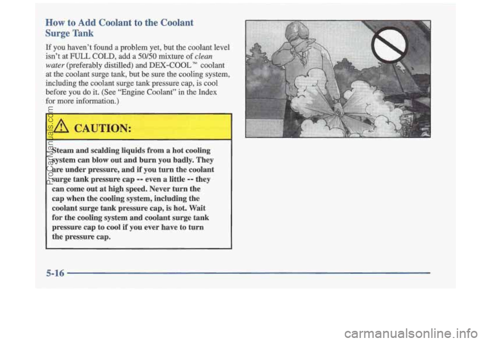 OLDSMOBILE CUTLASS 1997  Owners Manual How to Add Coolant  to  the  Coolant 
Surge 
Tank 
If you  haven’t  found a problem  yet,  but  the coolant  level 
isn’t  at  FULL  COLD,  add  a 
50/50 mixture  of clean 
water (preferably  dist