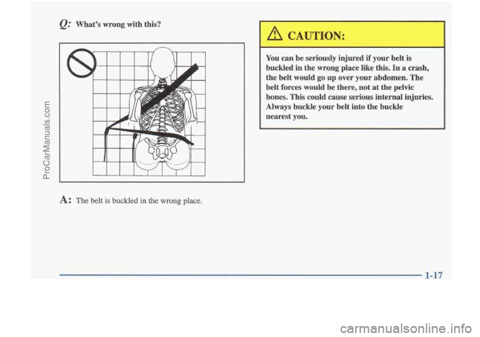 OLDSMOBILE CUTLASS 1997  Owners Manual &. Whats  wrong  with  this? 
A: The belt is buckled in the wrong place. 
You can be  seriously  injured if your  belt  is 
buckled  in the  wrong  place  like  this.  In a  crash, 
the  belt  would