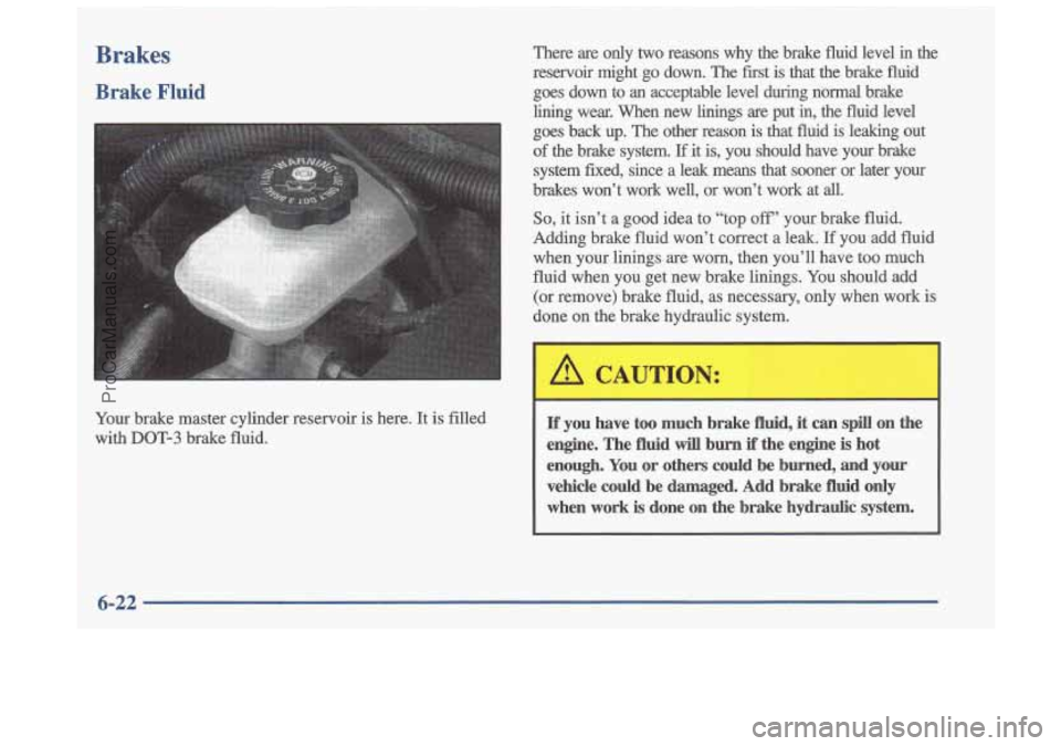 OLDSMOBILE CUTLASS 1997  Owners Manual Brakes 
Brake Fluid 
Your  brake  master  cylinder  reservoir is here.  It is filled 
with 
DOT-3 brake  fluid.  There  are  only 
two reasons  why  the  brake  fluid  level in the 
reservoir  might  