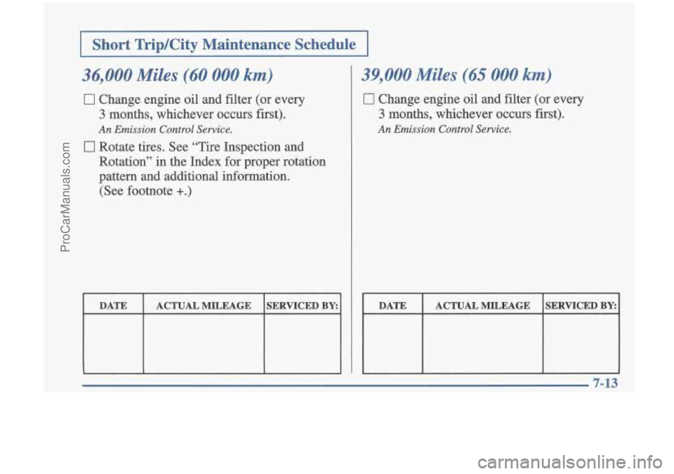 OLDSMOBILE CUTLASS 1997  Owners Manual I Short  Trip/City  Maintenance  Schedule I 
36,000 Miles (60 000 km) 
0 Change  engine oil and  filter  (or  every 
3 months,  whichever  occurs  first). 
Rotate  tires.  See “Tire  Inspection  and