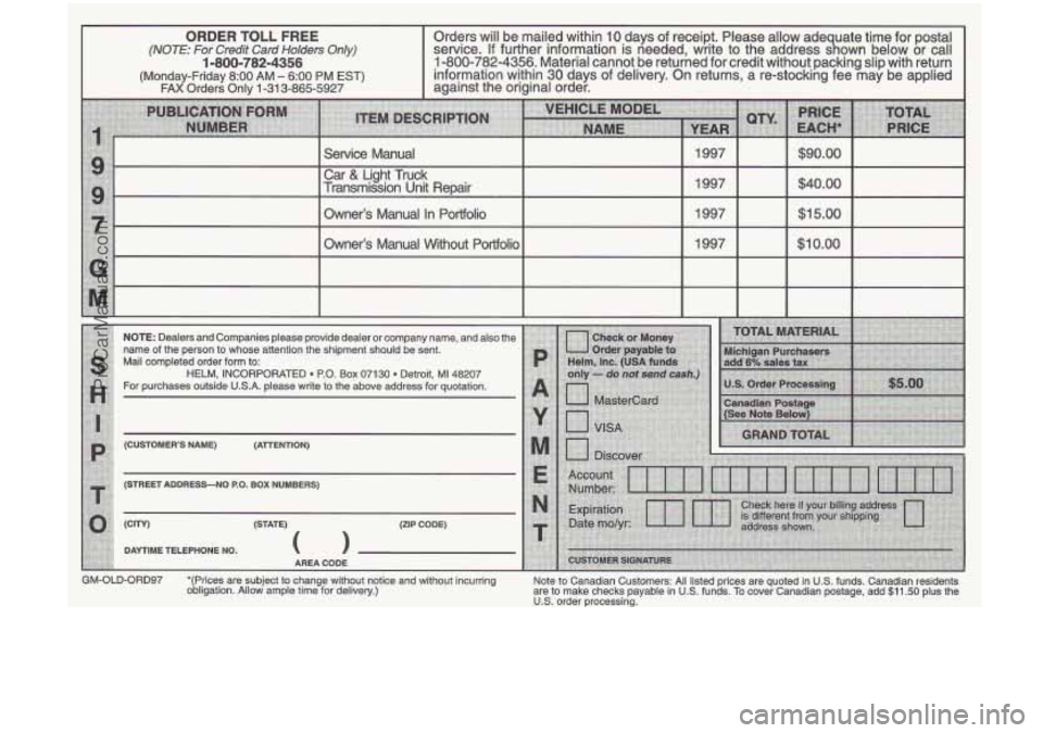 OLDSMOBILE CUTLASS 1997  Owners Manual ORDER TOLL FREE 
(NOTE: For  Credit Card Holders Only) 
(Monday-Friday 8:OO AM - 6:OO PM EST) FAX Orders Onlv 1-31  3-865-5927 
1-800-782-4356 
Orders  will  be mailed  within  10.days  of  receipt.  