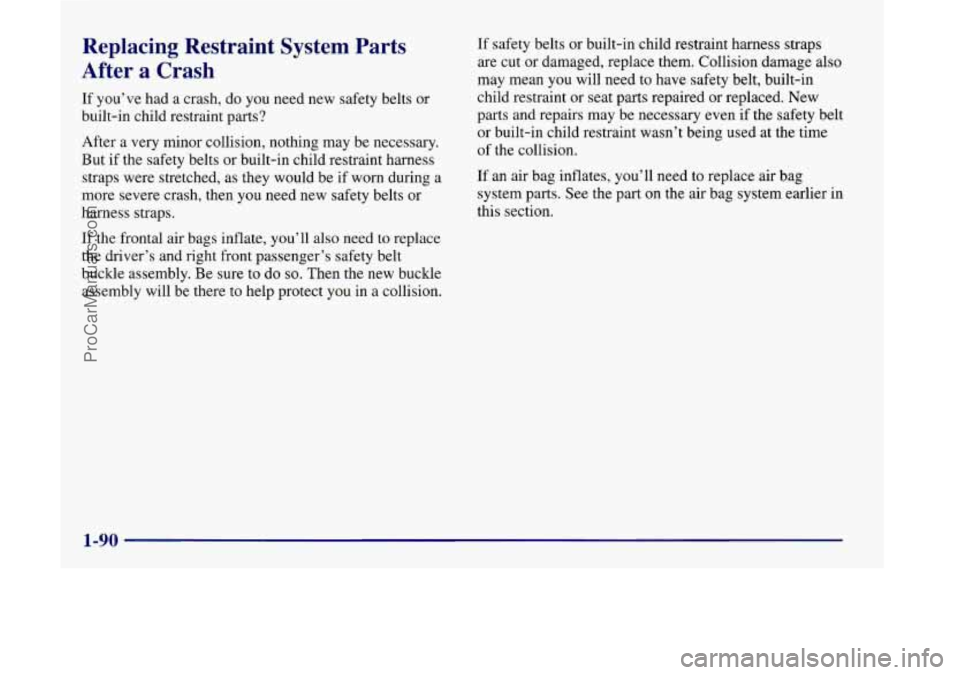 OLDSMOBILE SILHOUETTE 1998 Owners Manual Replacing Restraint System Parts
After a Crash
If you’ve had a crash, do you need new safety belts or
built-in child restraint parts?
After a very minor collision, nothing may be n OLDSMOBILE SILHOUETTE 1998 Owners Manual Replacing Restraint System Parts
After a Crash
If you’ve had a crash, do you need new safety belts or
built-in child restraint parts?
After a very minor collision, nothing may be n