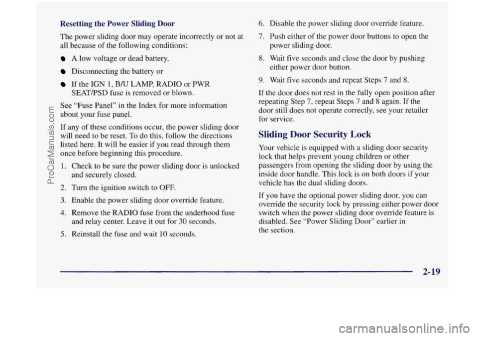 OLDSMOBILE SILHOUETTE 1998  Owners Manual Resetting  the Power Sliding Door 
The power  sliding  door  may operate  incorrectly  or  not  at 
all because  of the  following  conditions: 
A low  voltage  or  dead battery, 
Disconnecting  the b
