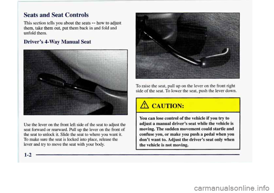 OLDSMOBILE SILHOUETTE 1998  Owners Manual Seats and Seat Controls 
This section  tells you about the seats -- how to  adjust 
them,  take  them  out,  put  them  back  in  and  fold  and 
unfold  them. 
Driver’s  4-Way  Manual  Seat 
To rai