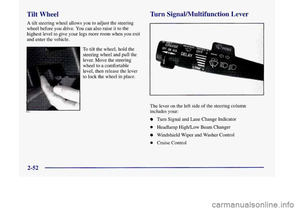 OLDSMOBILE SILHOUETTE 1998  Owners Manual Tilt  Wheel 
A tilt steering  wheel allows you  to  adjust the steering 
wheel before 
you drive. You can  also  raise  it  to  the 
highest  level to  give  your legs more room when  you exit 
and  e
