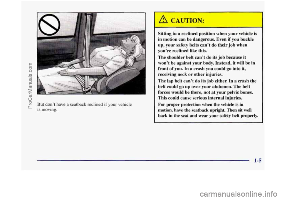 OLDSMOBILE SILHOUETTE 1998  Owners Manual But don’t  have a seatback  reclined  if your vehicle 
is moving. 
Sitting  in  a  reclined  position  when  your  vehicle  is 
in  motion  can  be  dangerous.  Even  if  you buckle 
up,  your  safe