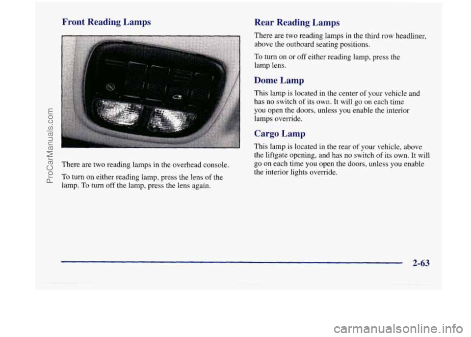 OLDSMOBILE SILHOUETTE 1998  Owners Manual Front  Reading  Lamps 
There  are two reading  lamps in the  overhead console. 
To  turn  on either reading  lamp, press the  lens 
of the 
lamp. 
To turn off the lamp, press the lens again. 
Rear  Re