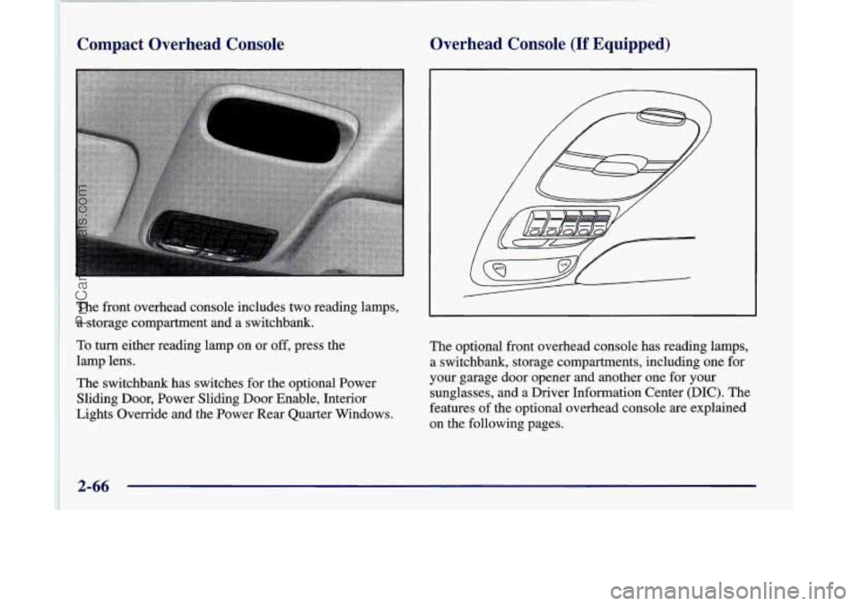OLDSMOBILE SILHOUETTE 1998  Owners Manual Compact  Overhead  Console 
The  front overhead console  includes two reading lamps, 
a  storage  compartment  and a switchbank. 
To turn either reading lamp on  or off, press the 
lamp  lens. 
The  s