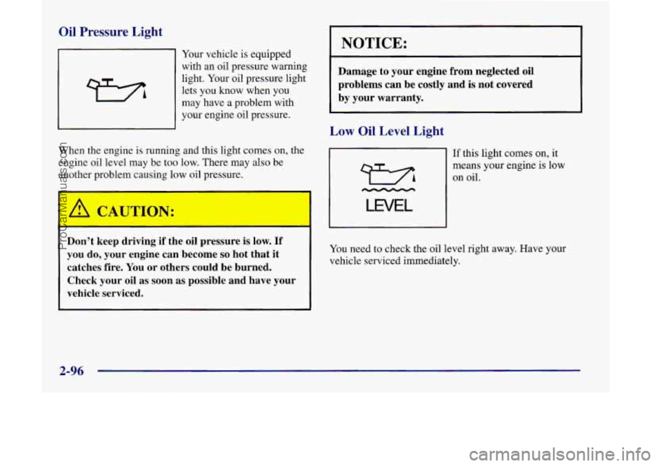 OLDSMOBILE SILHOUETTE 1998  Owners Manual Oil Pressure Light 
Your vehicle  is equipped 
with  an oil pressure warning 
light.  Your oil pressure light 
lets  you  know when  you 
may  have a problem with 
your  engine  oil  pressure. 
When t