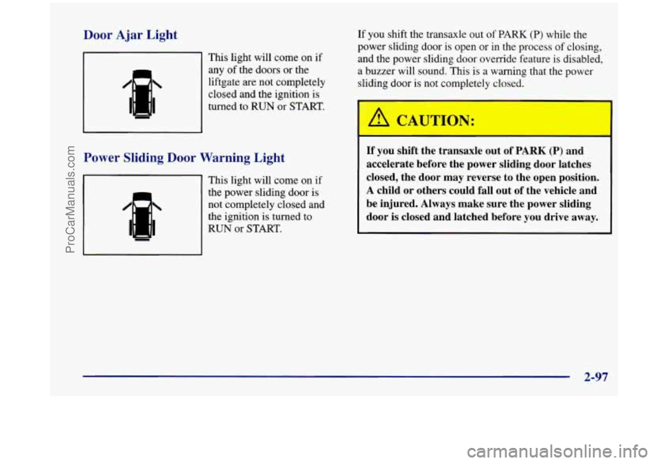 OLDSMOBILE SILHOUETTE 1998  Owners Manual Door Ajar Light 
This light will  come on if 
any 
of the doors  or the 
liftgate are not completely 
closed and  the ignition is 
turned 
to RUN  or  START. 
Power Sliding Door  Warning Light 
IF II