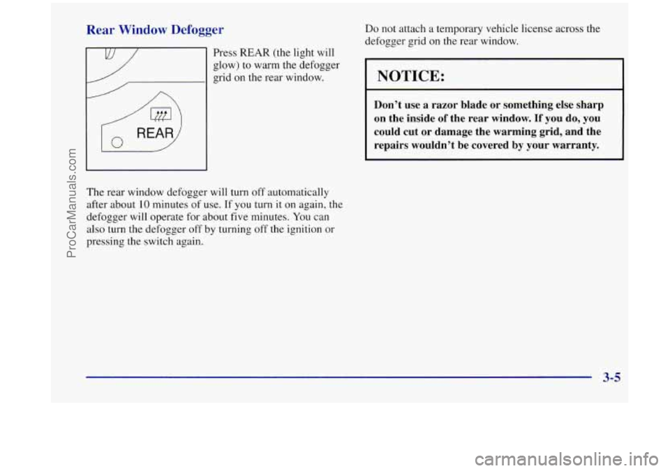 OLDSMOBILE SILHOUETTE 1998  Owners Manual Rear Window Defogger 
Press REAR (the light will 
glow) 
to warm  the  defogger 
grid on the  rear window. 
The  rear window defogger  will turn  off automatically 
after  about 
10 minutes of use. If