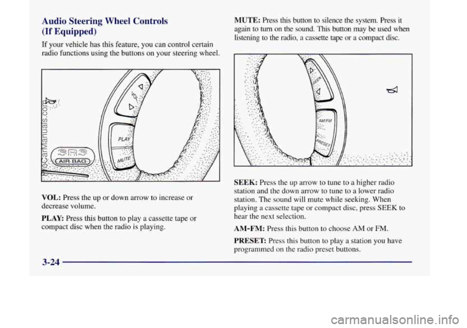 OLDSMOBILE SILHOUETTE 1998  Owners Manual Audio  Steering Wheel  Controls 
(If Equipped) 
If your vehicle  has this feature, you can control certain 
radio  functions  using the buttons on your steering wheel. 
VOL: Press the up or down arrow
