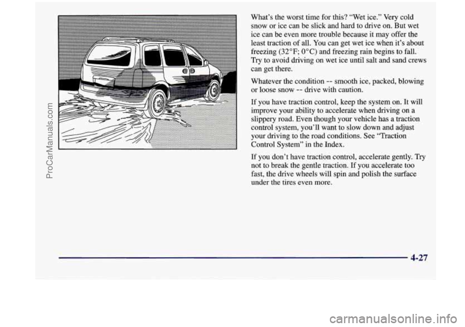 OLDSMOBILE SILHOUETTE 1998  Owners Manual ....... .... I -1 F 
What’s the worst  time  for this? “Wet ice.” Very  cold 
snow  or  ice  can  be  slick  and hard  to drive  on. But  wet 
ice  can  be  even  more trouble  because  it  may 