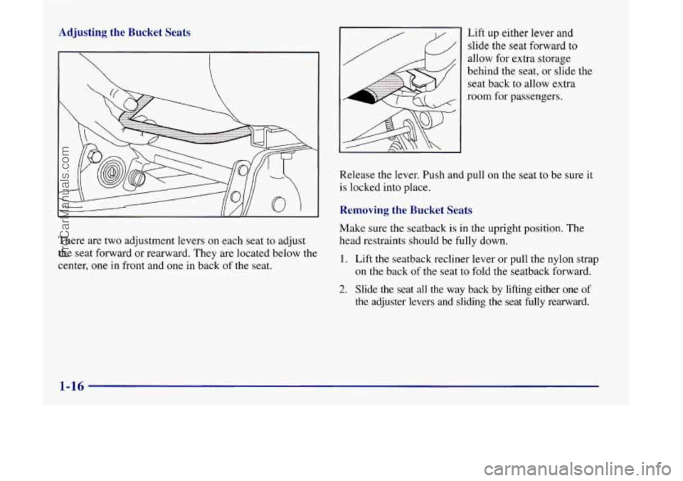 OLDSMOBILE SILHOUETTE 1998  Owners Manual Adjusting the Bucket  Seats 
There are two adjustment levers on each seat  to adjust 
the seat forward  or rearward. They are located below the 
center, 
one in front and one  in back  of the  seat.  