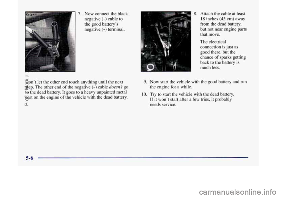 OLDSMOBILE SILHOUETTE 1998  Owners Manual 7. Now connect  the black 
negative 
(-) cable  to 
the  good battery’s 
negative 
(-) terminal. 
Don’t  let the other end  touch anything until the next 
step. 
The other end of the  negative (-)
