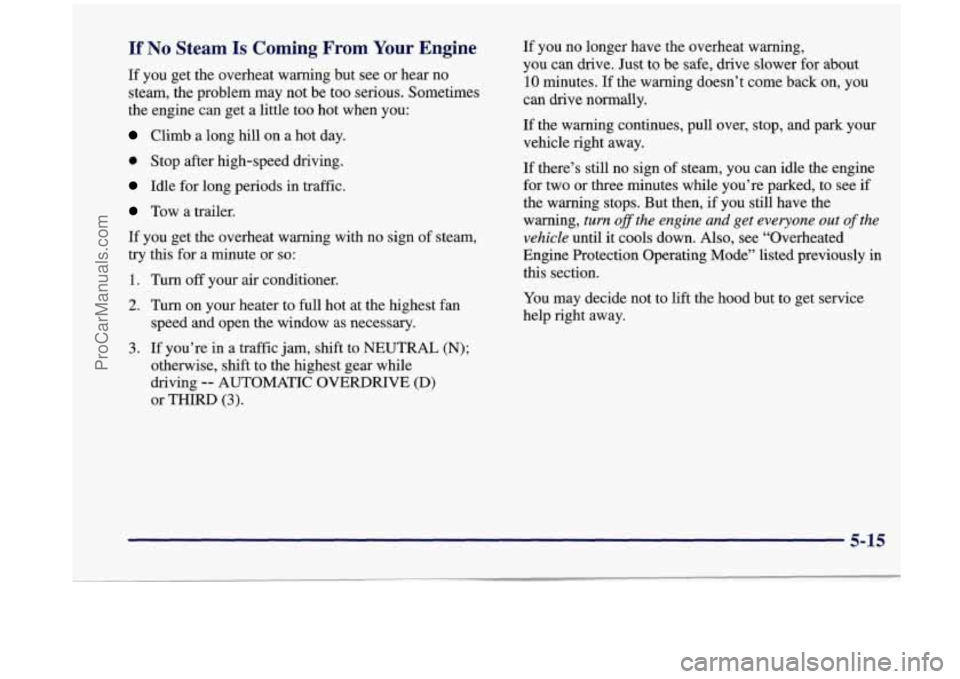 OLDSMOBILE SILHOUETTE 1998  Owners Manual If No Steam Is Coming  From  Your Engine 
If you get the  overheat  warning but  see  or  hear no 
steam,  the problem may  not  be too  serious.  Sometimes 
the  engine  can  get  a  little  too  hot