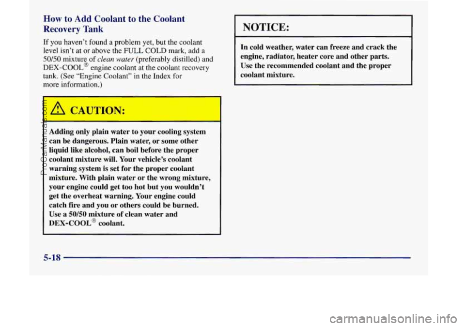 OLDSMOBILE SILHOUETTE 1998  Owners Manual IN: 
How to Add Coolant to the Coolant 
Recovery 
Tank 
If  you  haven’t found a problem  yet,  but  the coolant 
level isn’t  at or above the  FULL  COLD  mark, add a 
50/50 mixture of clean wate