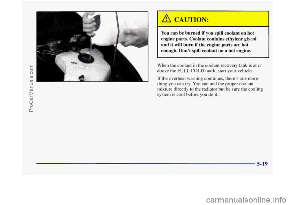 OLDSMOBILE SILHOUETTE 1998  Owners Manual You can  be  burned if you  spill  coolant  on  hot 
engine  parts.  Coolant  contains  ethylene  glycol 
and  it 
will burn if the  engine  parts  are  hot 
enough.  Dont  spill  coolant  on  a  hot