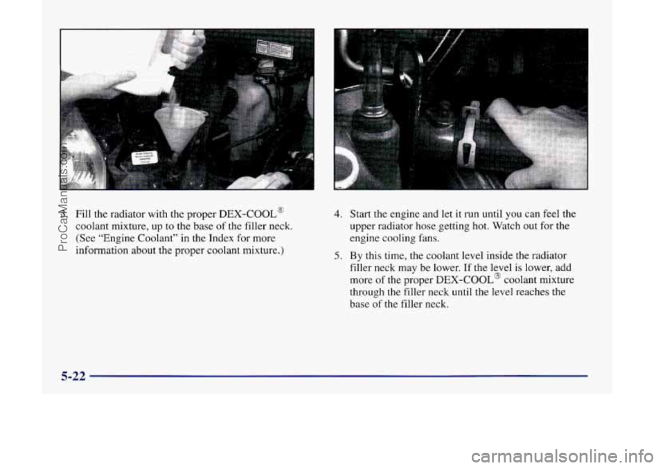 OLDSMOBILE SILHOUETTE 1998  Owners Manual 3. Fill the radiator with the proper DEX-COOL@ 
coolant  mixture,  up to the base  of the filler neck. 
(See “Engine Coolant” in the Index  for more 
information  about the proper  coolant  mixtur