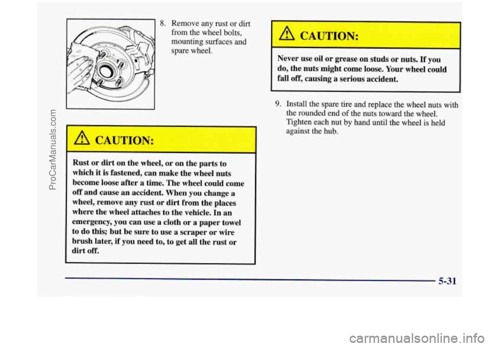 OLDSMOBILE SILHOUETTE 1998  Owners Manual 8. Remove any rust or dirt 
from  the wheel bolts, 
mounting surfaces and 
spare  wheel. 
Rust or  dirt  on the  wheel,  or on the  parts to 
which 
it is fastened,  can  make the wheel nuts 
become  