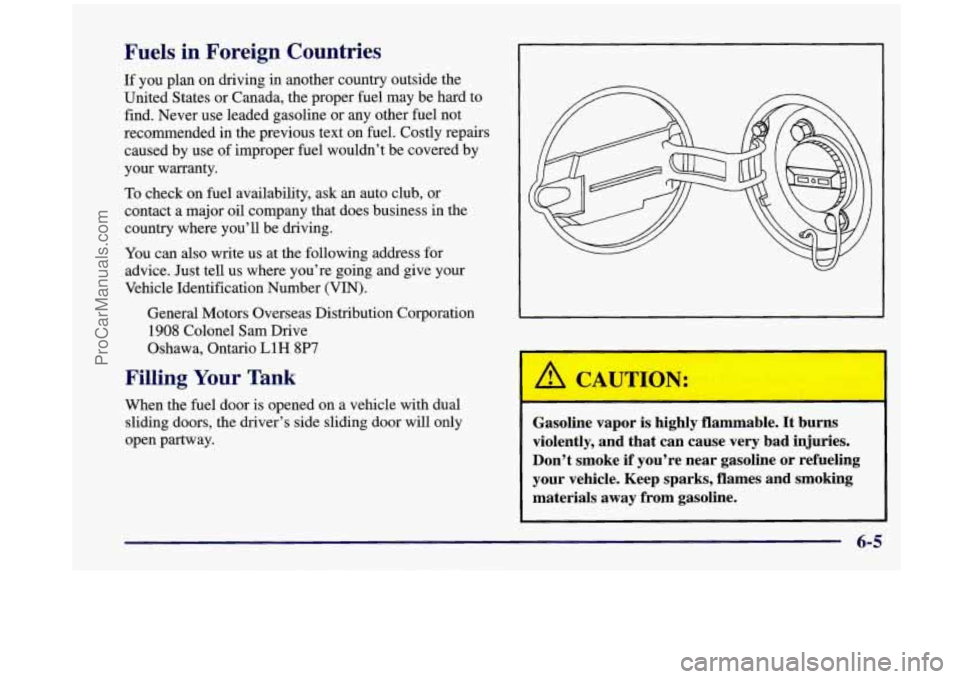 OLDSMOBILE SILHOUETTE 1998  Owners Manual Fuels in Foreign  Countries 
If you plan on driving  in another country  outside the 
United  States  or  Canada, the proper  fuel may  be hard  to 
find.  Never use  leaded  gasoline  or  any other  