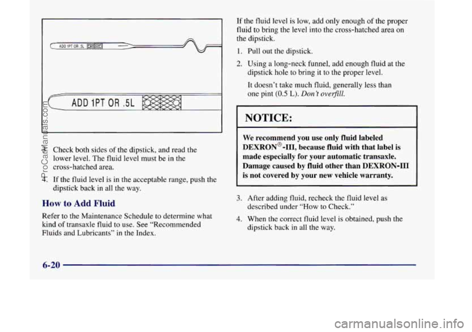OLDSMOBILE SILHOUETTE 1998 Owners Manual 3. Check both sides of the dipstick, and read the
lower level. The fluid level must be
in the
cross-hatched area.
4. If the fluid level is in the acceptable range, push the
dipstick back OLDSMOBILE SILHOUETTE 1998 Owners Manual 3. Check both sides of the dipstick, and read the
lower level. The fluid level must be
in the
cross-hatched area.
4. If the fluid level is in the acceptable range, push the
dipstick back