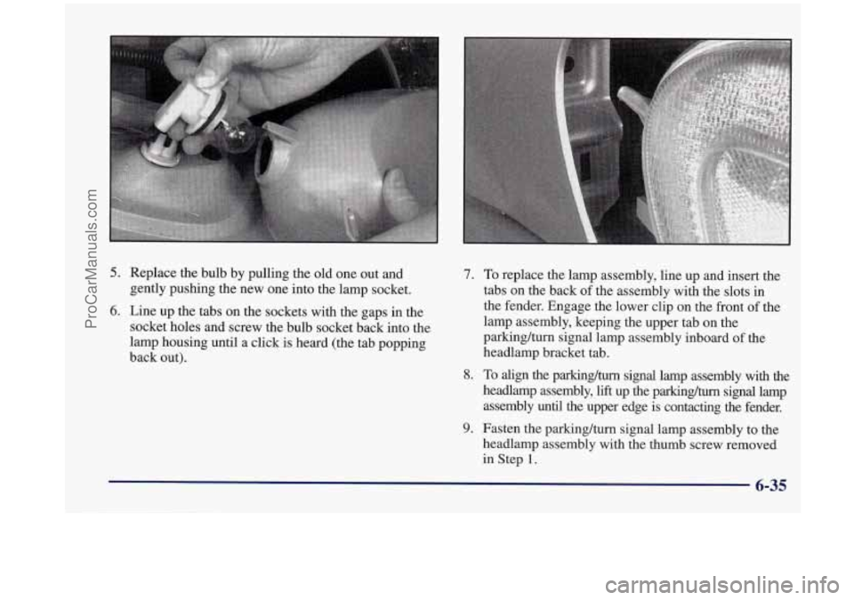 OLDSMOBILE SILHOUETTE 1998  Owners Manual 5. Replace the bulb by pulling  the old  one  out and 
gently pushing the new  one  into the lamp  socket. 
6. Line  up  the tabs on the sockets with the gaps  in the 
socket holes  and screw the bulb