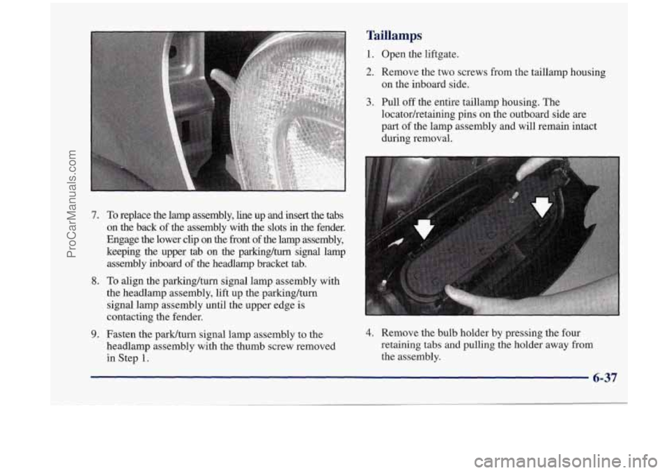 OLDSMOBILE SILHOUETTE 1998  Owners Manual 7. 
8. 
9. 
To replace  the  lamp  assembly,  line  up  and  insert the tabs 
on  the  back  of the  assembly  with  the  slots  in  the  fender. 
Engage  the  lower  clip  on  the  front  of the  lam