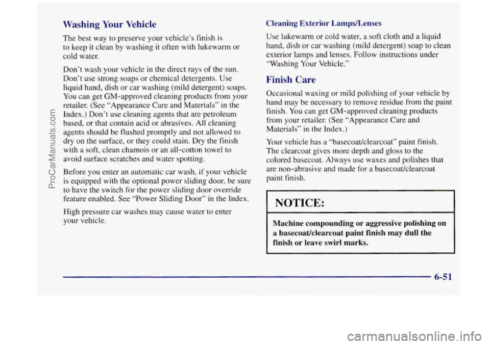 OLDSMOBILE SILHOUETTE 1998  Owners Manual Washing  Your  Vehicle 
The best way  to  preserve  your vehicle’s finish is 
to  keep it clean  by washing  it  often with lukewarm  or 
cold water. 
Don’t wash your vehicle  in the  direct  rays