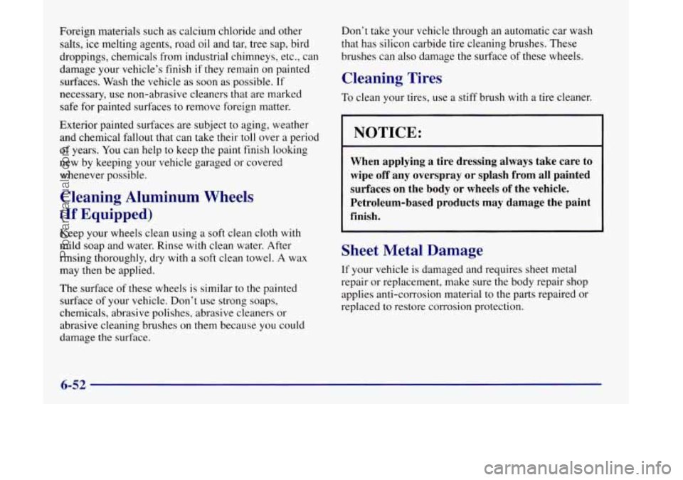OLDSMOBILE SILHOUETTE 1998  Owners Manual Foreign materials such as calcium chloride and other 
salts,  ice melting agents,  road oil and  tar, tree  sap,  bird 
droppings,  chemicals  from industrial chimneys,  etc., can 
damage your vehicle