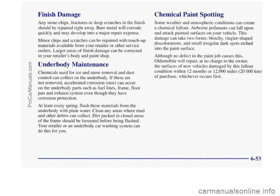 OLDSMOBILE SILHOUETTE 1998  Owners Manual Finish  Damage 
Any stone  chips,  fractures  or  deep  scratches  in the  finish 
should  be repaired right away. Bare metal will  corrode 
quickly and  may develop  into  a major  repair  expense. 
