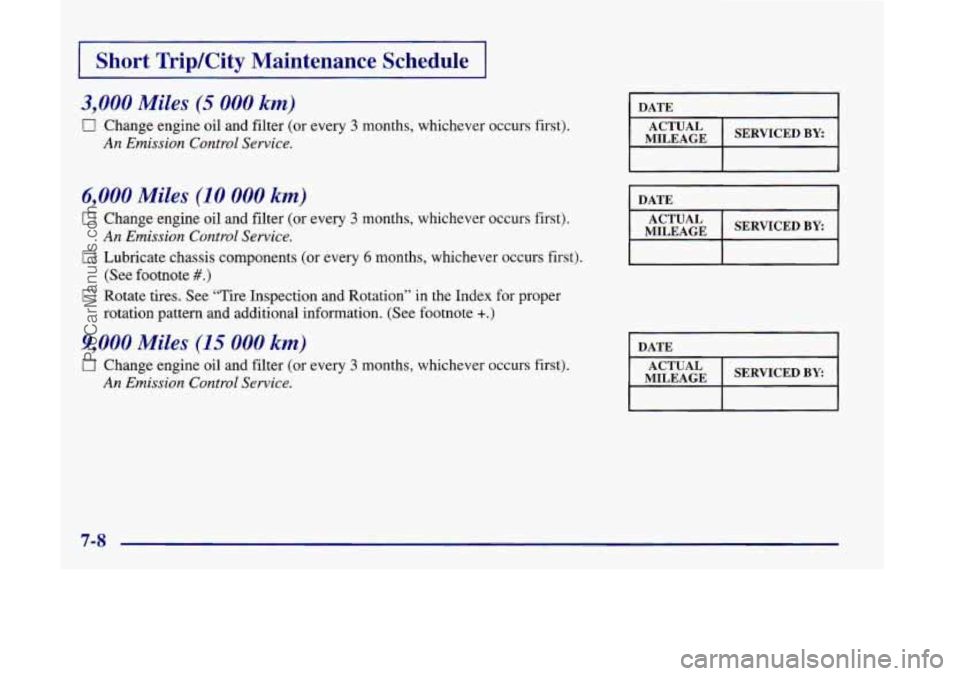 OLDSMOBILE SILHOUETTE 1998  Owners Manual I Short  Trip/City  Maintenance  Schedule I 
3,000 Miles (5 000 km) 
0 Change engine  oil  and filter  (or  every 3 months, whichever occurs  first). 
An Emission  Control Service. 
6,000 Miles (10 00