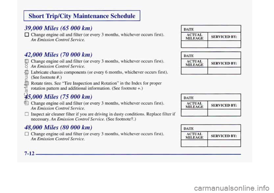 OLDSMOBILE SILHOUETTE 1998  Owners Manual 1 Short TripKity Maintenance  Schedule I 
39,000 Miles (65 000 km) 
Change engine  oil  and filter  (or  every 3 months, whichever occurs first). 
An Emission  Control Service. 
42,000 Miles (70 000 k