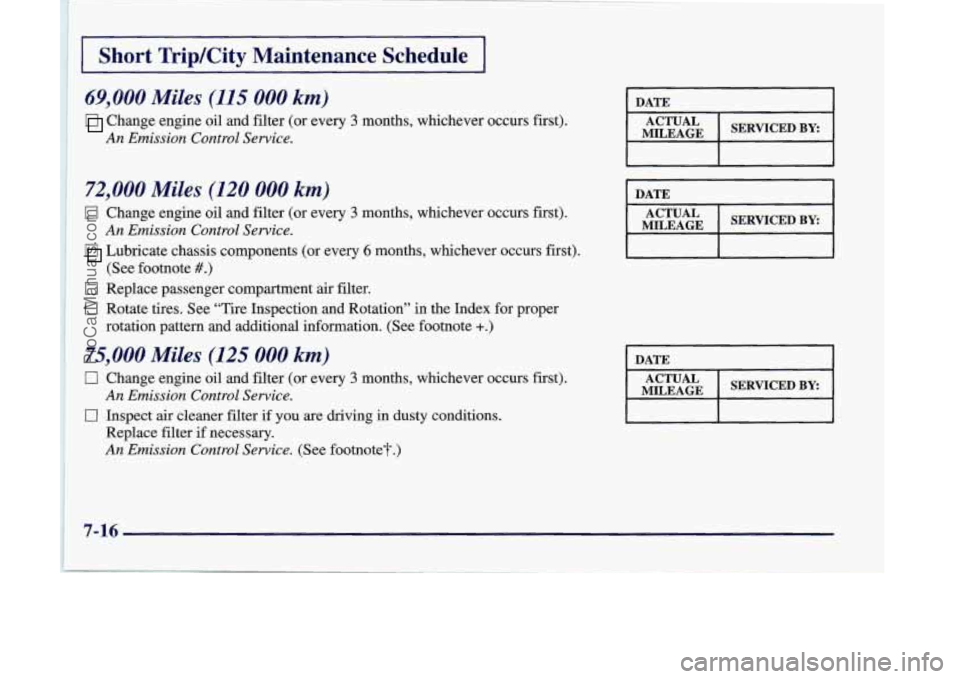 OLDSMOBILE SILHOUETTE 1998  Owners Manual Short Trip/City Maintenance Schedule 
69,000 Miles (115 000 km) 
Change engine ail and filter (or every 3 months, Whichever occurs first). 
An‘ Emission Contml Sem’ca 
72,000 Miles (120 000 km) 
0