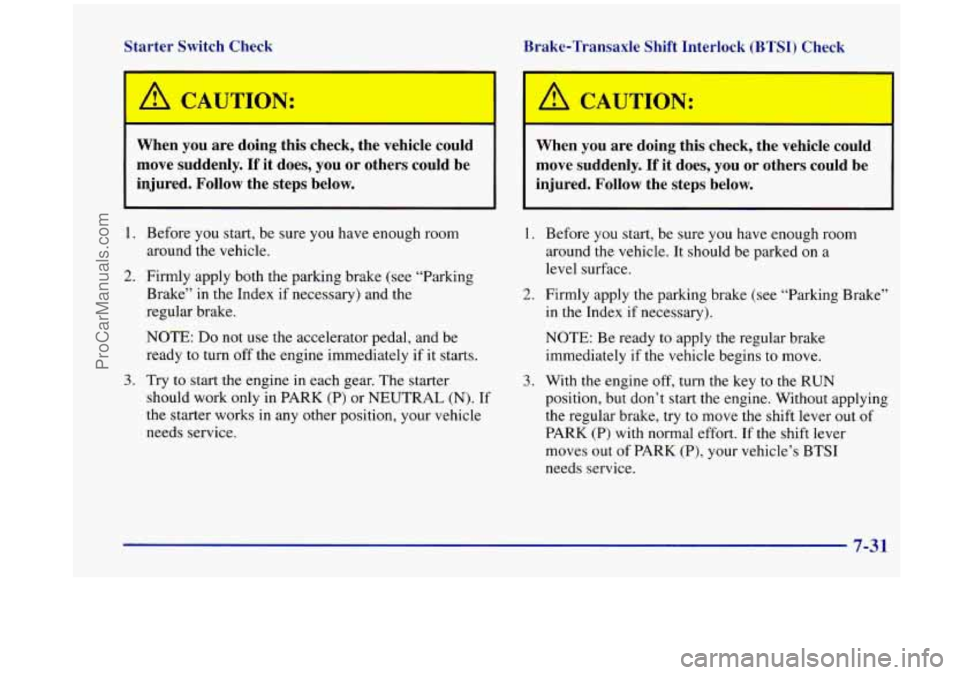 OLDSMOBILE SILHOUETTE 1998  Owners Manual Starter  Switch  Check Brake-Transaxle  Shift  Interlock (BTSI) Check 
A CAUTION: I I A CAUTION: 
When  you  are  doing  this  check,  the  vehicle  could 
injured.  Follow  the  steps  below. 
injure