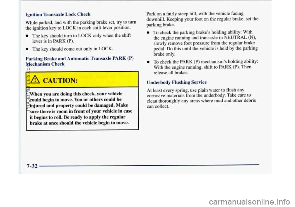 OLDSMOBILE SILHOUETTE 1998  Owners Manual Ignition  Transaxle  Lock  Check 
While parked,  and  with  the parking brake  set, try to turn 
the  ignition key  to LOCK  in each  shift  lever  position. 
The key should  turn  to LOCK  only  when