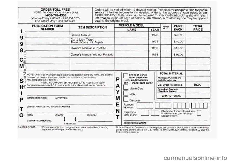OLDSMOBILE SILHOUETTE 1998  Owners Manual ORDER  TOLL  FREE (NOTE: For Credif Card Holders Only) 
(Monday-Friday 8:OO AM - 6:OO PM EST) FAX Orders Only 1-31 3-865-5927 
1-800-782-4356 
Orders will be mailed within 10 days of receipt. Please a