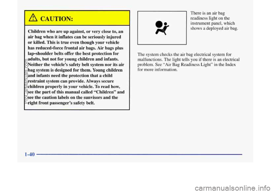 OLDSMOBILE SILHOUETTE 1998  Owners Manual I 
Children  who  are  up  against,  or  very close to, an 
air  bag  when  it  inflates  can  be  seriously  injured 
or killed.  This is true  even  though  your  vehicle 
has  reduced-force  fronta