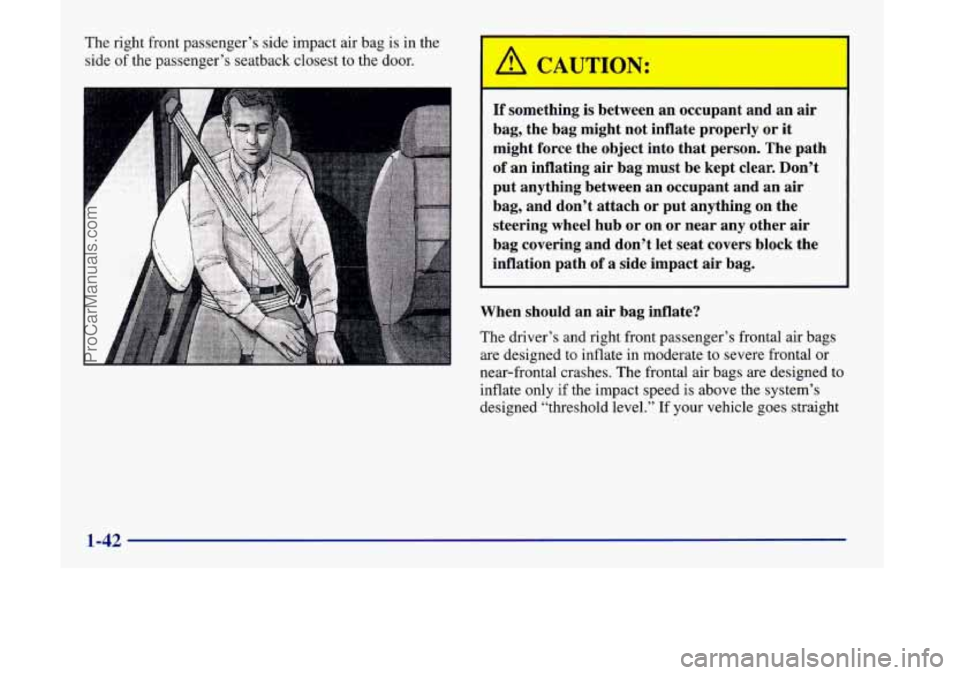 OLDSMOBILE SILHOUETTE 1998  Owners Manual The right front passenger’s  side impact air bag  is  in the 
side 
of the  passenger’s  seatback closest to the door. A CAUTION: 
If something  is  between  an occupant and  an  air 
bag,  the ba
