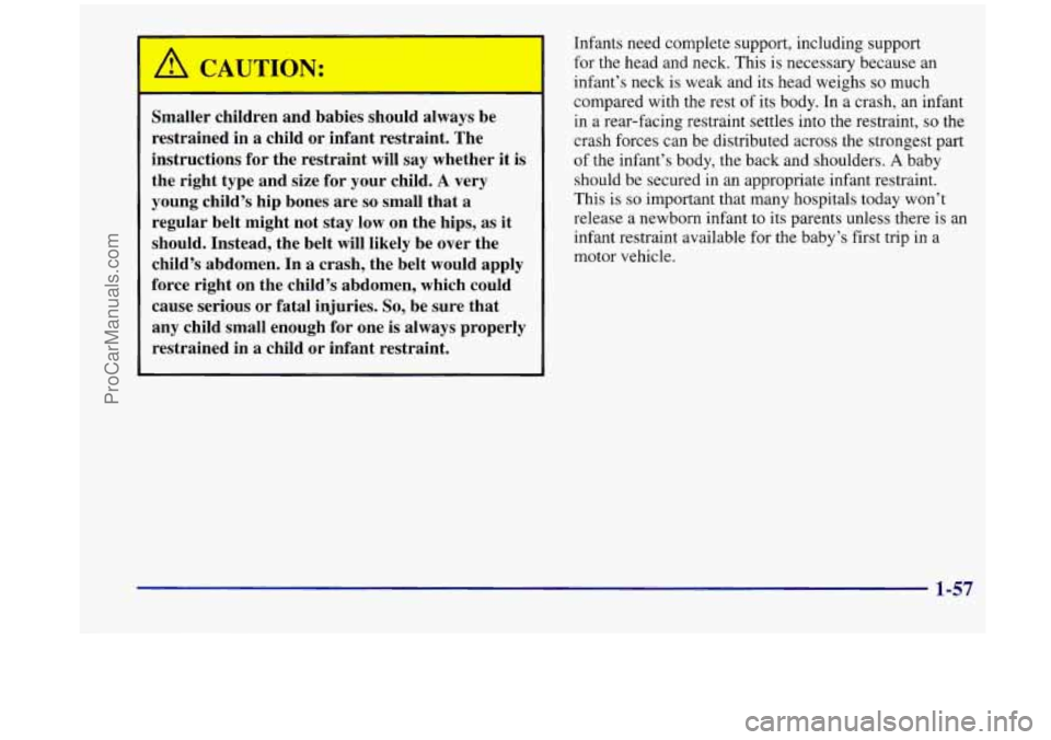 OLDSMOBILE SILHOUETTE 1998 Owners Manual Smaller children and babies should always be
restrained in a child or infant restraint. The
instructions
for the restraint will say whether it is
the right type and size for your child. OLDSMOBILE SILHOUETTE 1998 Owners Manual Smaller children and babies should always be
restrained in a child or infant restraint. The
instructions
for the restraint will say whether it is
the right type and size for your child.