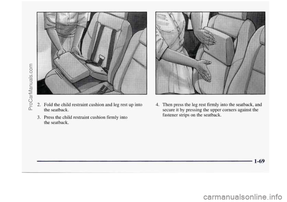 OLDSMOBILE SILHOUETTE 1998  Owners Manual 2. Fold  the  child  restraint  cushion and leg  rest  up into 
the  seatback. 
3. Press  the child  restraint  cushion firmly into 
the  seatback. 
4. Then  press  the leg rest  firmly  into the seat