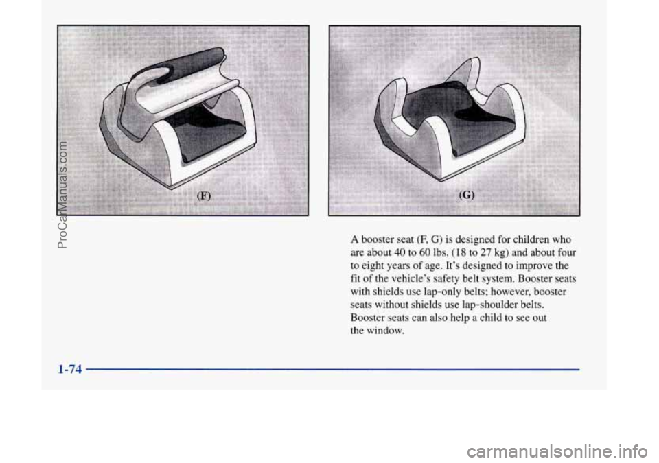 OLDSMOBILE SILHOUETTE 1998  Owners Manual A booster seat (F, G) is designed for children who 
are  about 
40 to 60 lbs. (18 to 27 kg)  and  about four 
to  eight  years  of age.  It’s designed to improve the 
fit  of the vehicle’s safety 
