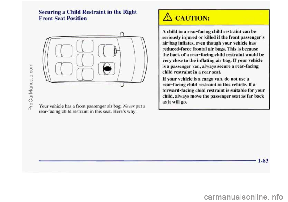 OLDSMOBILE SILHOUETTE 1998  Owners Manual Securing a Child  Restraint  in  the  Right 
Front  Seat  Position 
Your  vehicle  has  a  front  passenger  air  bag. Never put  a 
rear-facing 
child restraint in this  seat.  Here’s why: 
A child