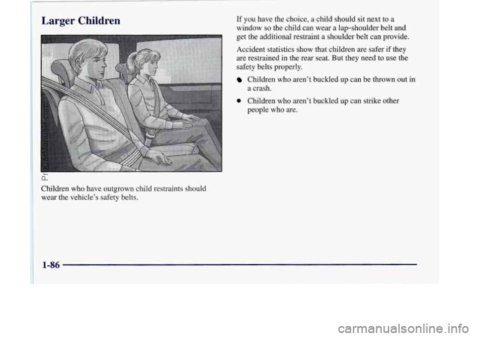 OLDSMOBILE SILHOUETTE 1998  Owners Manual Larger Children 
1 
Children who have outgrown  child  restraints should 
wear the vehicle’s safety belts.  If 
you  have  the choice,  a  child should sit next  to  a 
window 
so the child can wear