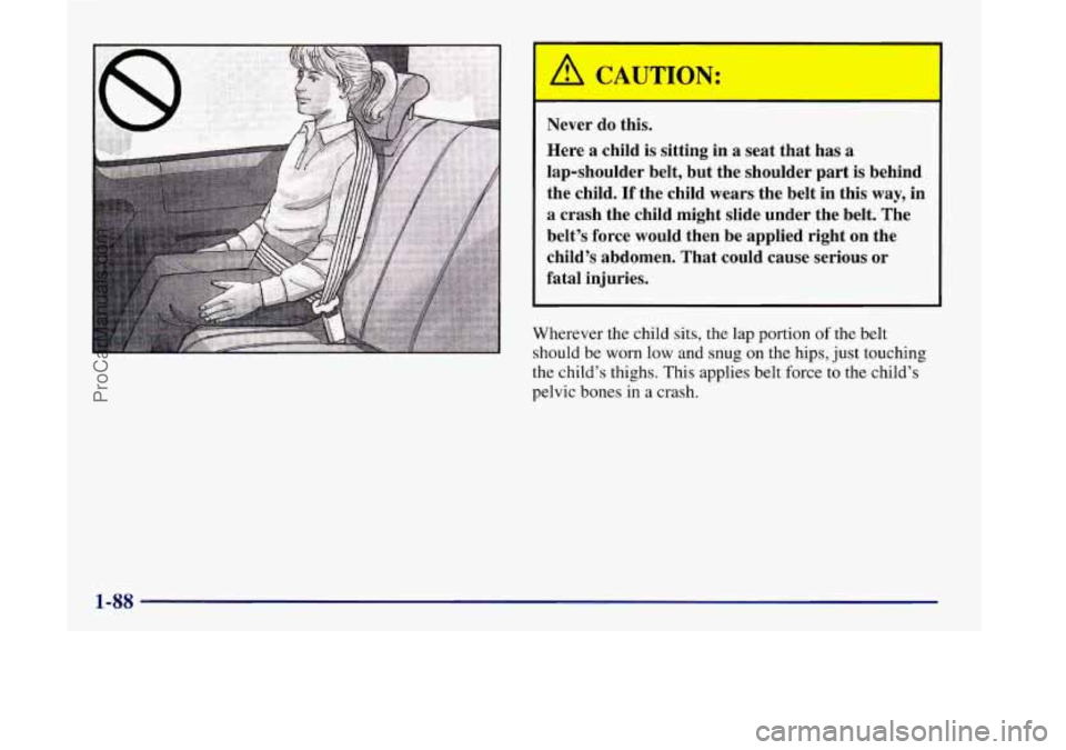 OLDSMOBILE SILHOUETTE 1998  Owners Manual A CAUTION: 
Never  do this. 
Here 
a child  is sitting  in  a  seat  that  has a 
lap-shoulder  belt,  but  the  shoulder  part is behind 
the  child. 
If the  child wears the  belt  in  this  way, in
