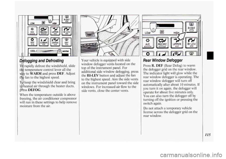 OLDSMOBILE SILHOUETTE 1994 Owners Manual Defogging and Defrosting
To rapidly defrost the windshield, slide
the temperature control lever all the
way to
WARM and press DEF. Adjust
the fan to the highest speed.
To keep the wi OLDSMOBILE SILHOUETTE 1994 Owners Manual Defogging and Defrosting
To rapidly defrost the windshield, slide
the temperature control lever all the
way to
WARM and press DEF. Adjust
the fan to the highest speed.
To keep the wi