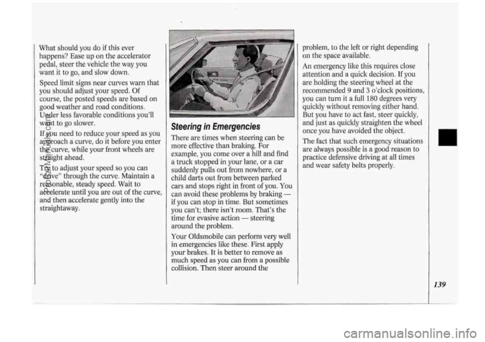 OLDSMOBILE SILHOUETTE 1994 Owners Manual What should you do if this ever
happens? Ease up on the accelerator
pedal, steer the vehicle the way you
want it to go, and slow down.
Speed limit signs near curves warn that
y OLDSMOBILE SILHOUETTE 1994 Owners Manual What should you do if this ever
happens? Ease up on the accelerator
pedal, steer the vehicle the way you
want it to go, and slow down.
Speed limit signs near curves warn that
y