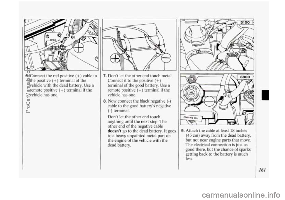 OLDSMOBILE SILHOUETTE 1994  Owners Manual 6. Connect  the red positive (+) cable to 
the  positive 
(+) terminal of the 
vehicle  with the dead  battery.  Use a 
remote  positive 
(+) terminal  if the 
vehicle  has 
one. 
7. Don‘t let the  