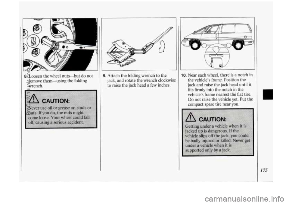OLDSMOBILE SILHOUETTE 1994  Owners Manual 8. Loosen the wheel  nuts-but  do  not 
remove  them-using  the folding 
wrench. 
I 
3. Attach  the folding  wrench  to  the 
jack,  and  rotate  the wrench  cloclwisc 
to  raise  the jack  head  a  f